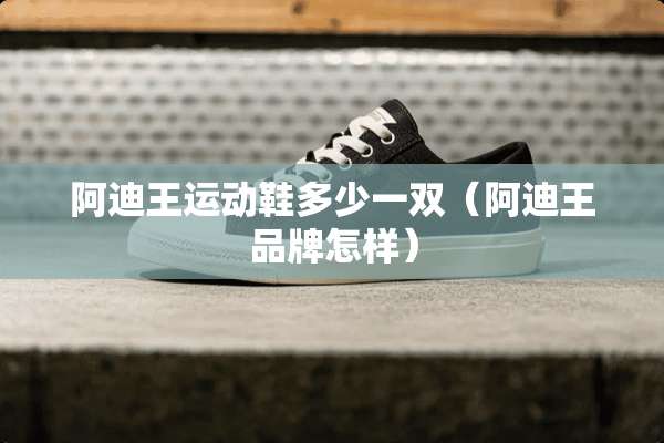 阿迪王运动鞋多少一双（阿迪王品牌怎样）