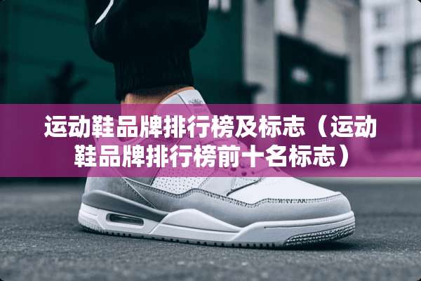 运动鞋品牌排行榜及标志（运动鞋品牌排行榜前十名标志）