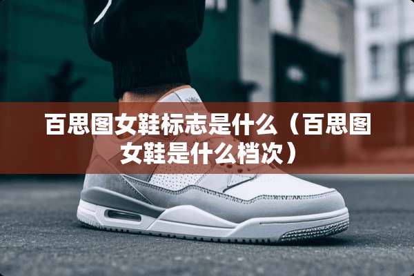 百思图女鞋标志是什么（百思图女鞋是什么档次）