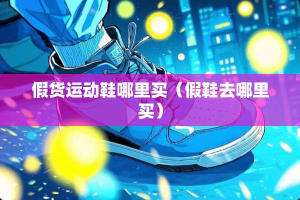 假货运动鞋哪里买（假鞋去哪里买）