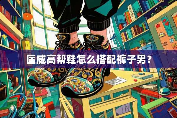 匡威高帮鞋怎么搭配裤子男？