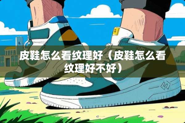 皮鞋怎么看纹理好（皮鞋怎么看纹理好不好）