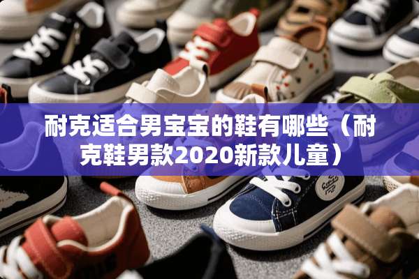 耐克适合男宝宝的鞋有哪些（耐克鞋男款2020新款儿童）