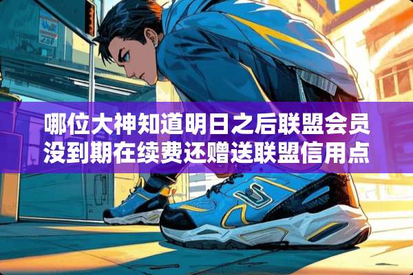 哪位大神知道明日之后联盟会员没到期在续费还赠送联盟信用点吗，