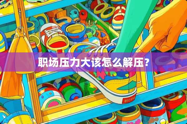 职场压力大该怎么解压？