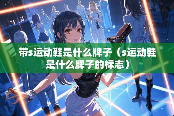 带s运动鞋是什么牌子（s运动鞋是什么牌子的标志）