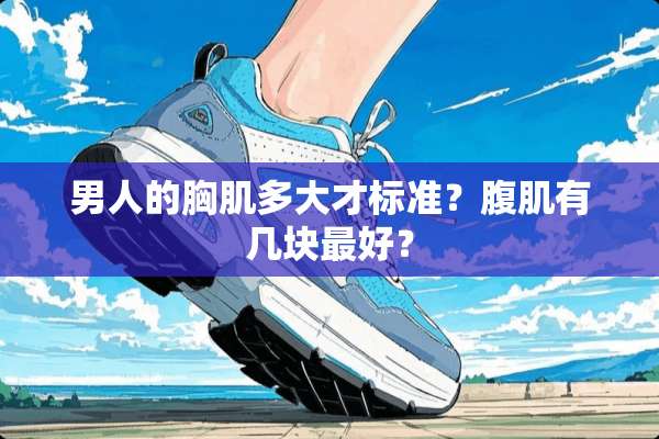 男人的胸肌多大才标准？腹肌有几块最好？