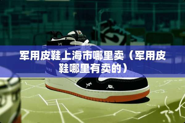 **皮鞋上海市哪里卖（**皮鞋哪里有卖的）