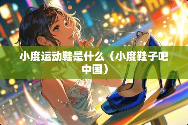 小度运动鞋是什么（小度鞋子吧中国）