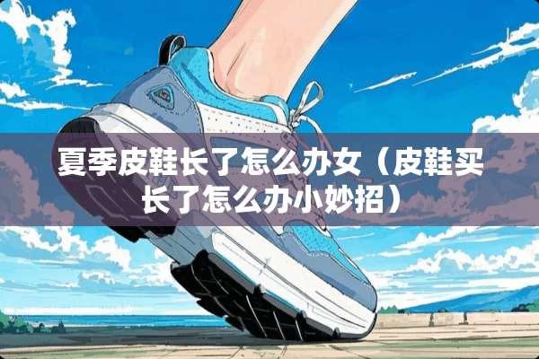 夏季皮鞋长了怎么办女（皮鞋买长了怎么办小妙招）