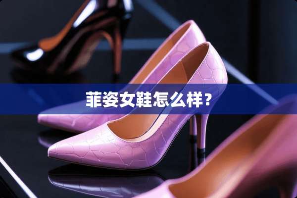 菲姿女鞋怎么样？