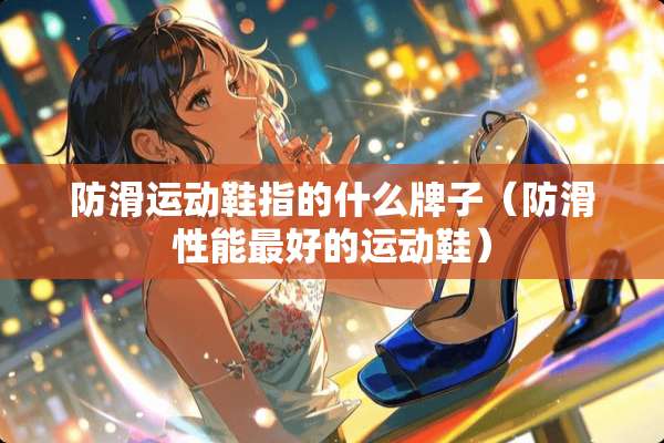 防滑运动鞋指的什么牌子（防滑性能最好的运动鞋）