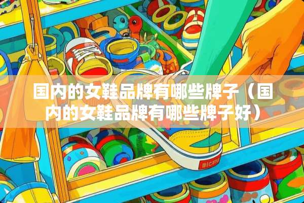 国内的女鞋品牌有哪些牌子（国内的女鞋品牌有哪些牌子好）