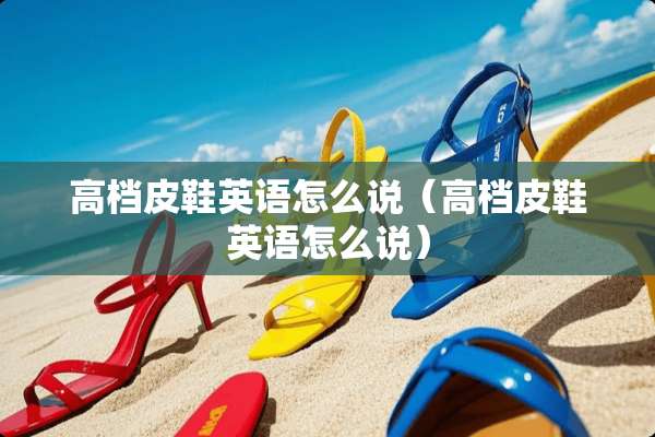 高档皮鞋英语怎么说（高档皮鞋英语怎么说）