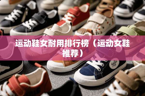 运动鞋女耐用排行榜（运动女鞋推荐）