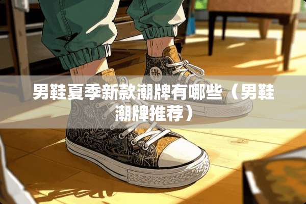 男鞋夏季新款潮牌有哪些（男鞋潮牌推荐）
