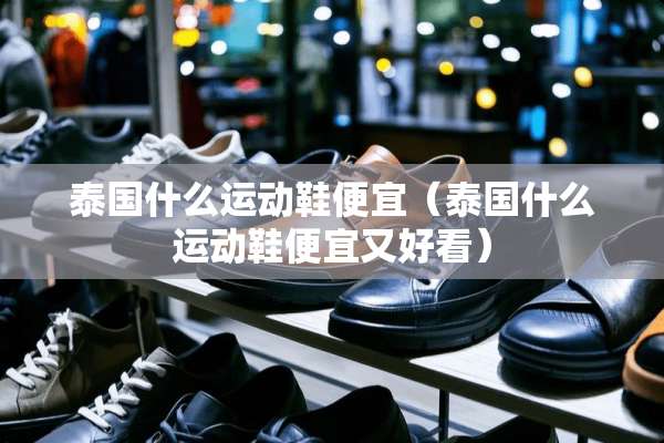泰国什么运动鞋便宜（泰国什么运动鞋便宜又好看）