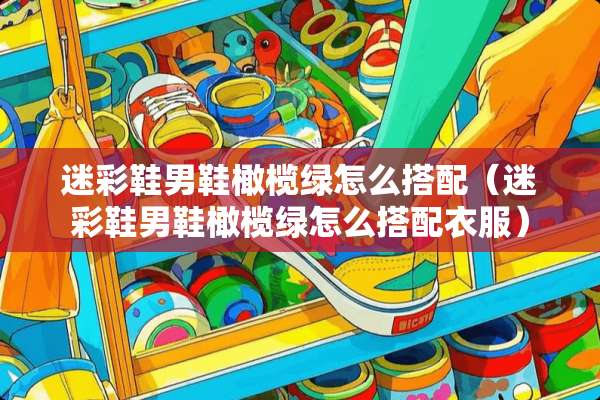 迷彩鞋男鞋橄榄绿怎么搭配（迷彩鞋男鞋橄榄绿怎么搭配衣服）