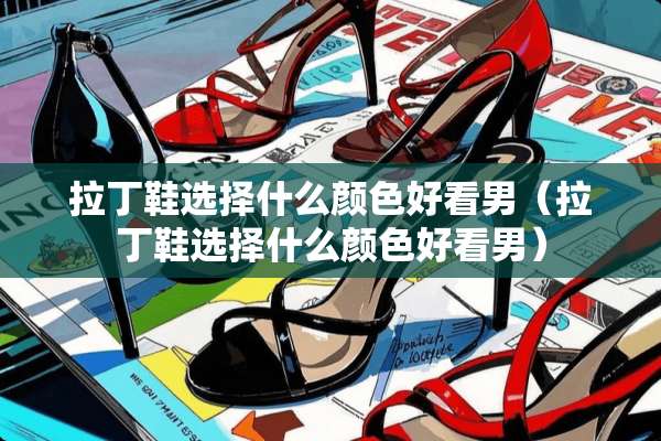 拉丁鞋选择什么颜色好看男（拉丁鞋选择什么颜色好看男）