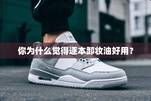 你为什么觉得逐本卸妆油好用？
