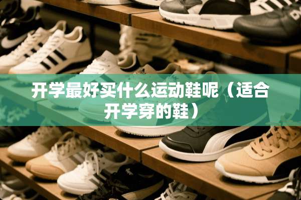 开学最好买什么运动鞋呢（适合开学穿的鞋）
