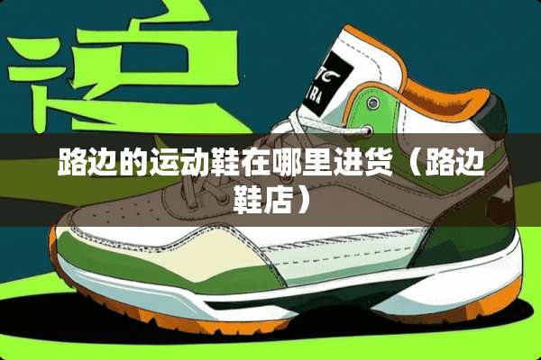 路边的运动鞋在哪里进货（路边鞋店）