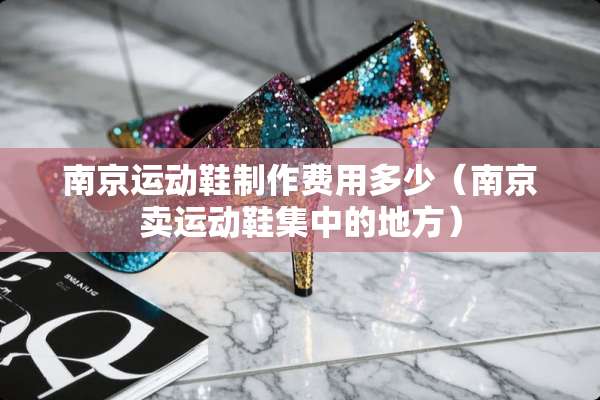 南京运动鞋制作费用多少（南京卖运动鞋集中的地方）
