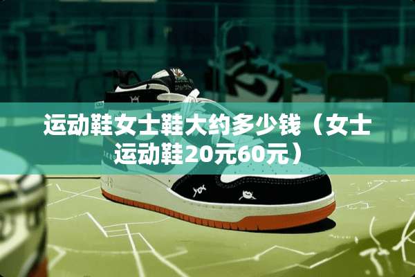 运动鞋女士鞋大约多少钱（女士运动鞋20元60元）