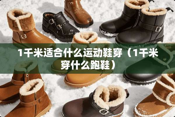 1千米适合什么运动鞋穿（1千米穿什么跑鞋）