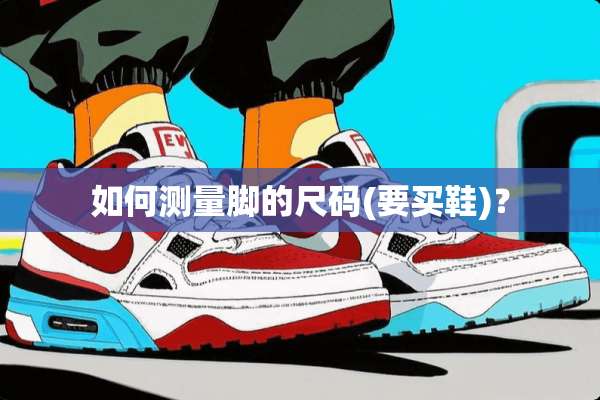 如何测量脚的尺码(要买鞋)？