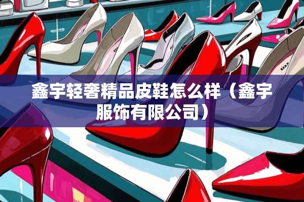 鑫宇轻奢精品皮鞋怎么样（鑫宇服饰有限公司）