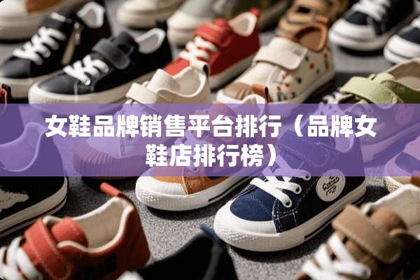 女鞋品牌销售平台排行（品牌女鞋店排行榜）