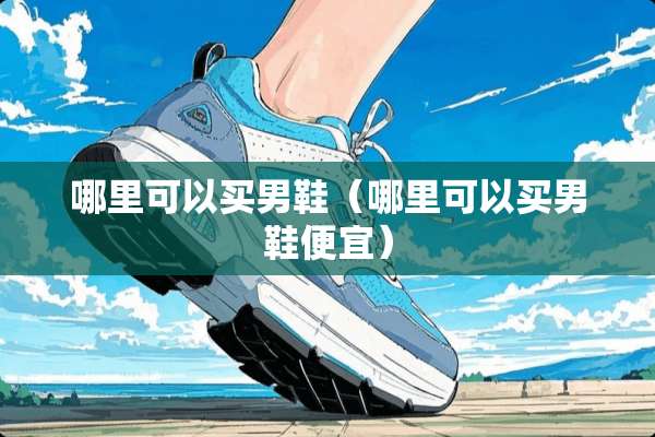 哪里可以买男鞋（哪里可以买男鞋便宜）
