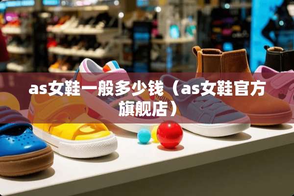 as女鞋一般多少钱（as女鞋官方旗舰店）