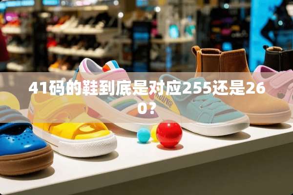 41码的鞋到底是对应255还是260？