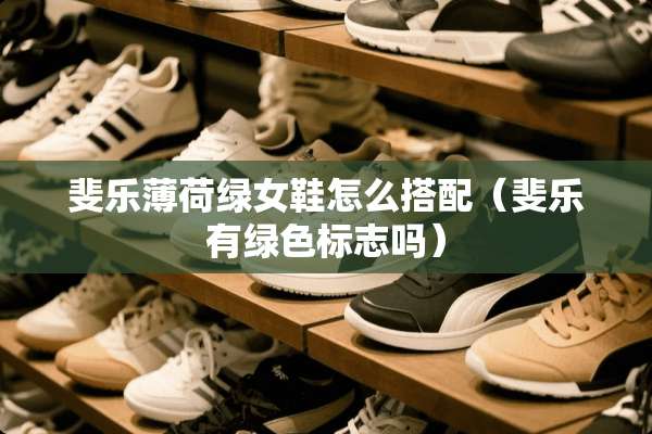 斐乐薄荷绿女鞋怎么搭配（斐乐有绿色标志吗）