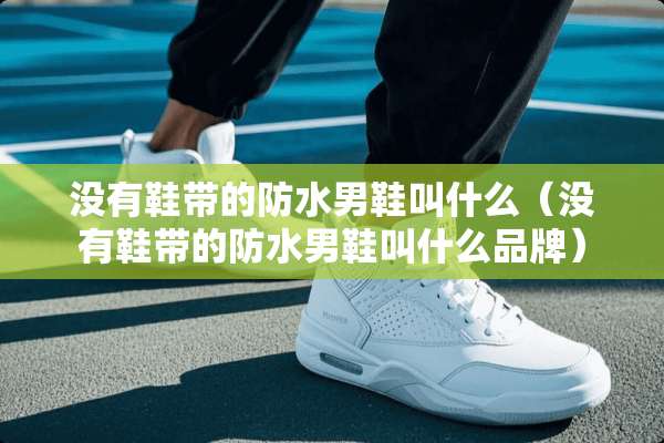没有鞋带的防水男鞋叫什么（没有鞋带的防水男鞋叫什么品牌）