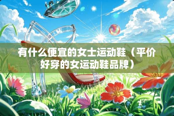 有什么便宜的女士运动鞋（平价好穿的女运动鞋品牌）