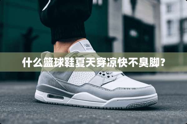 什么篮球鞋夏天穿凉快不臭脚？