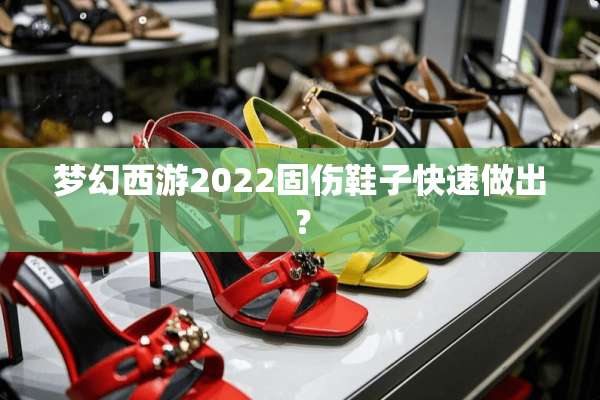 梦幻西游2022固伤鞋子快速做出？