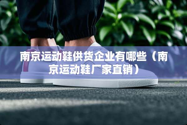南京运动鞋供货企业有哪些（南京运动鞋厂家直销）