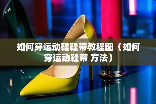 如何穿运动鞋鞋带教程图（如何穿运动鞋带 方法）