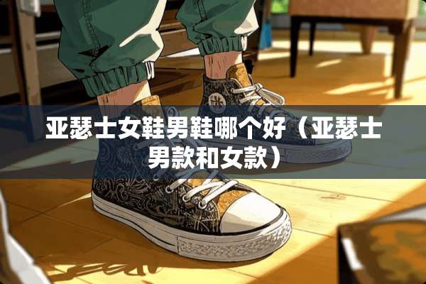亚瑟士女鞋男鞋哪个好（亚瑟士男款和女款）