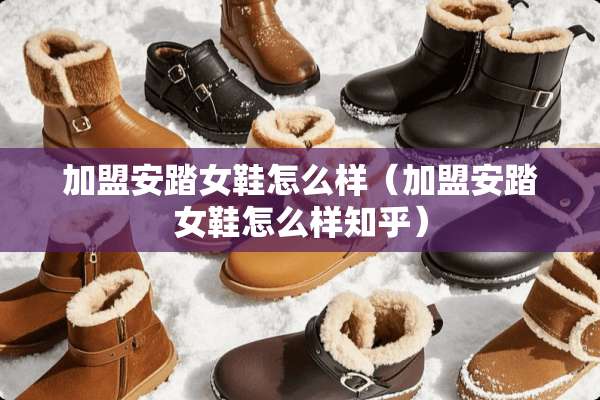 加盟安踏女鞋怎么样（加盟安踏女鞋怎么样知乎）