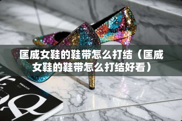匡威女鞋的鞋带怎么打结（匡威女鞋的鞋带怎么打结好看）