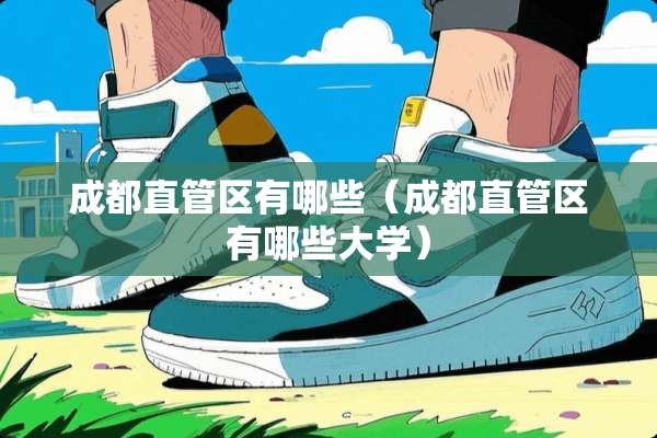 成都直管区有哪些（成都直管区有哪些大学）