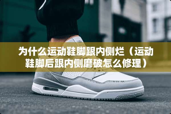为什么运动鞋脚跟内侧烂（运动鞋脚后跟内侧磨破怎么修理）