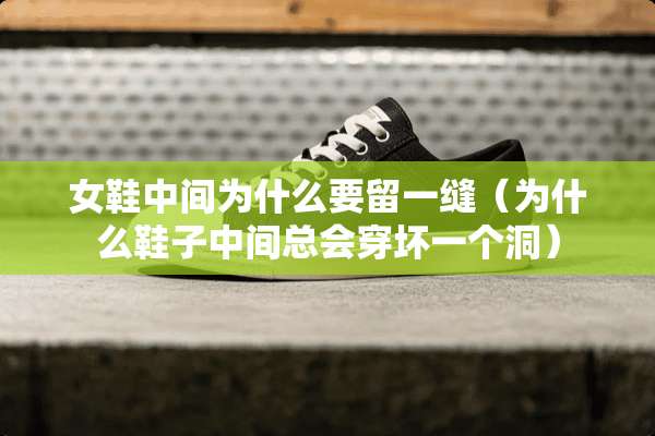 女鞋中间为什么要留一缝（为什么鞋子中间总会穿坏一个洞）