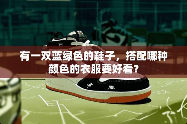 有一双蓝绿色的鞋子，搭配哪种颜色的衣服要好看？