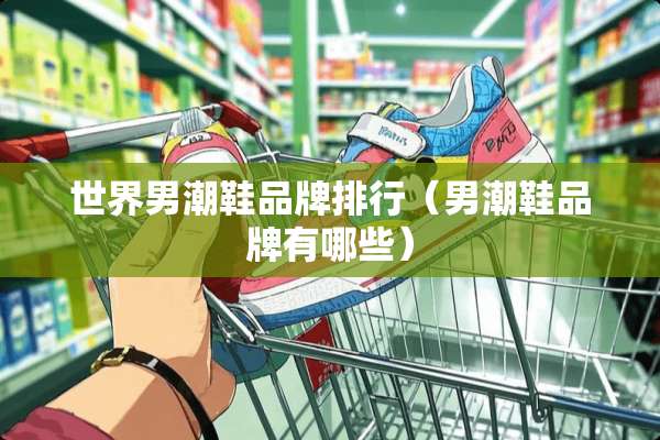 世界男潮鞋品牌排行（男潮鞋品牌有哪些）